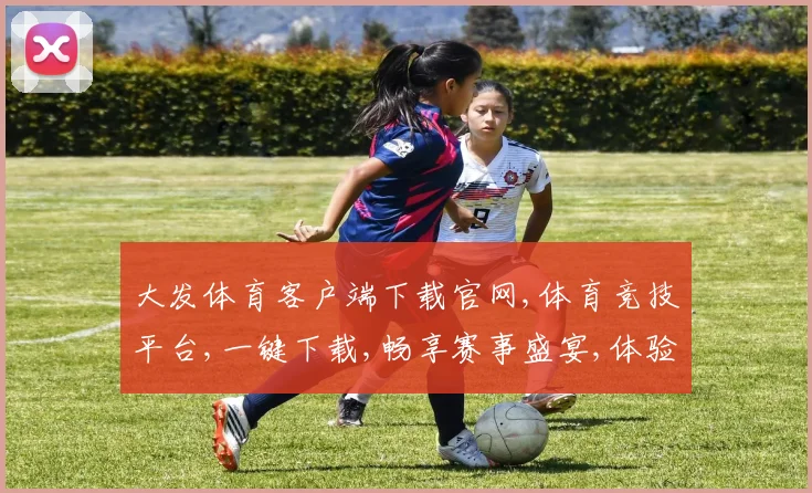 大发体育客户端下载官网,体育竞技平台,一键下载,畅享赛事盛宴,体验专业服务,尽在其中。