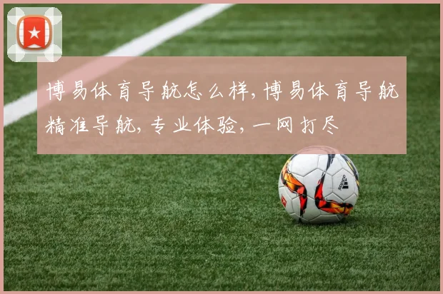 博易体育导航怎么样,博易体育导航精准导航,专业体验,一网打尽